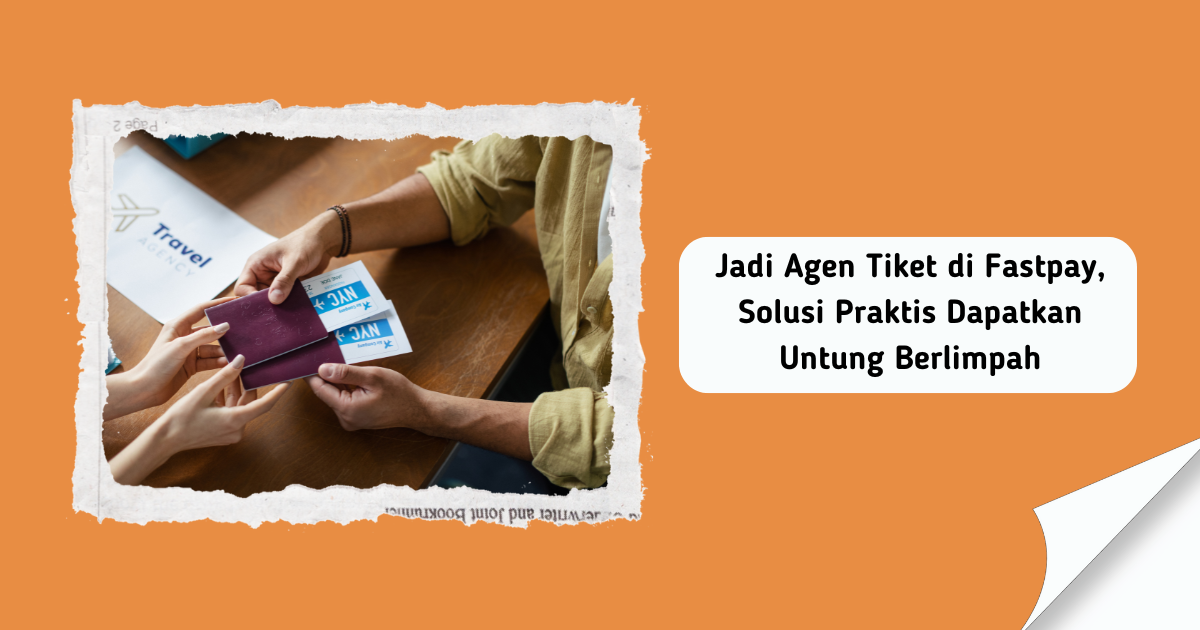 Jadi Agen Tiket di Fastpay, Solusi Praktis Dapatkan Untung Berlimpah